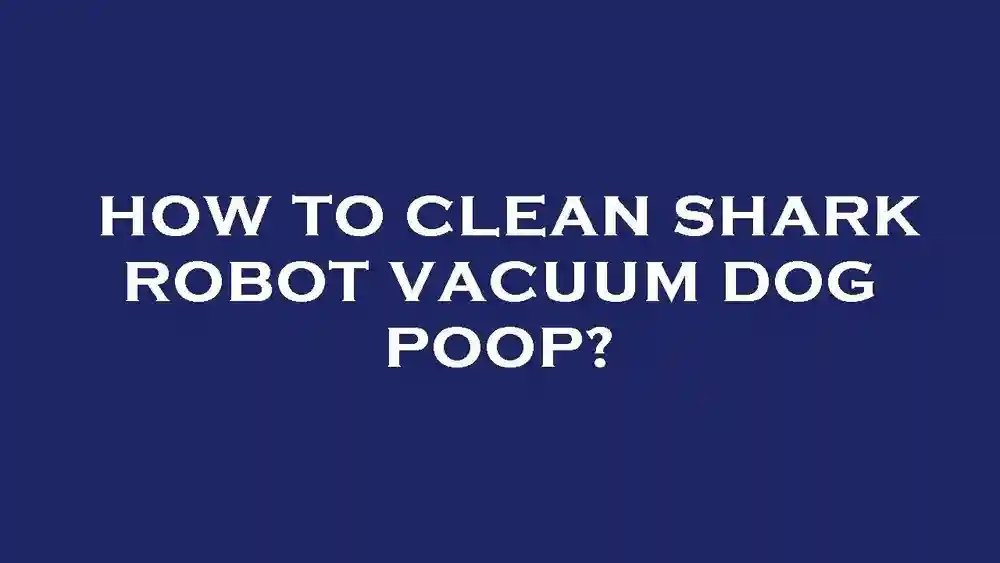 How to Clean Shark Robot Vacuum Dog Poop